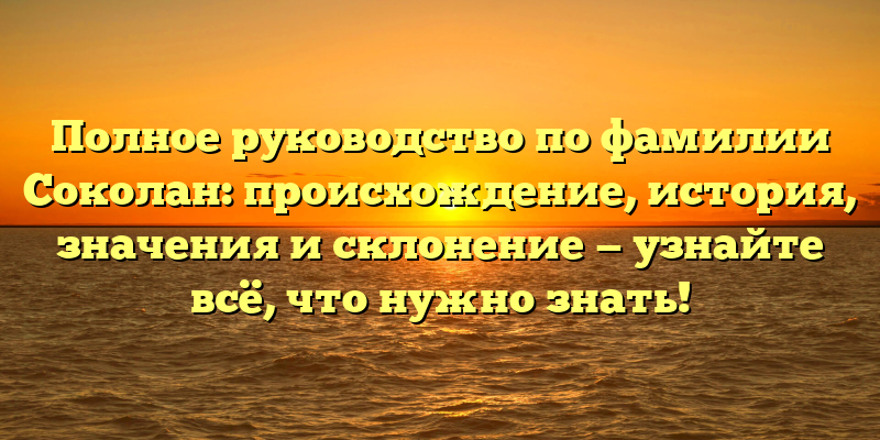 Полное руководство по фамилии Соколан: происхождение, история, значения и склонение — узнайте всё, что нужно знать!