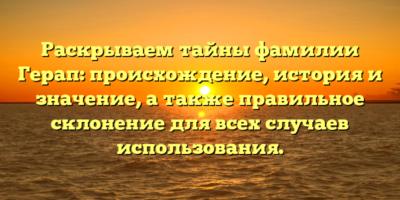Раскрываем тайны фамилии Герап: происхождение, история и значение, а также правильное склонение для всех случаев использования.