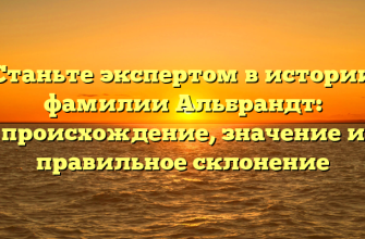 Станьте экспертом в истории фамилии Альбрандт: происхождение, значение и правильное склонение