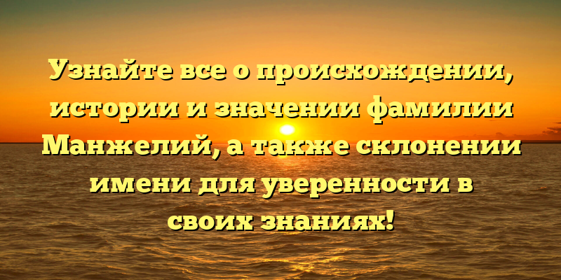 Узнайте все о происхождении, истории и значении фамилии Манжелий, а также склонении имени для уверенности в своих знаниях!