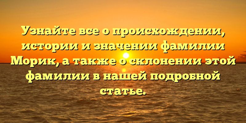 Узнайте все о происхождении, истории и значении фамилии Морик, а также о склонении этой фамилии в нашей подробной статье.