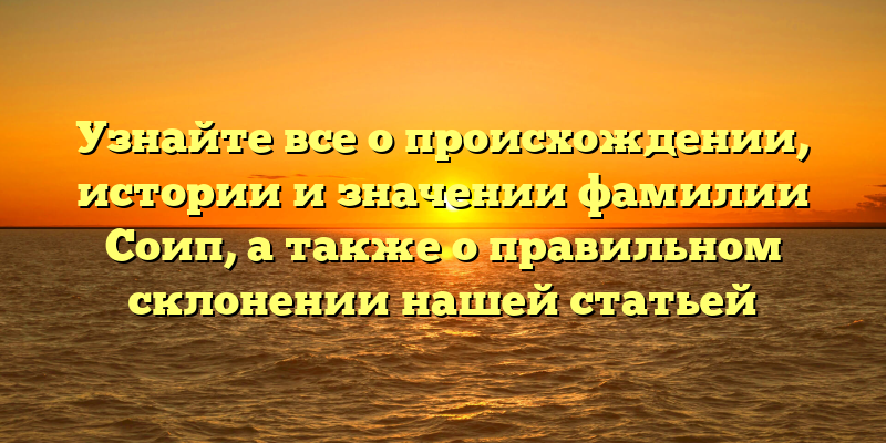 Узнайте все о происхождении, истории и значении фамилии Соип, а также о правильном склонении нашей статьей