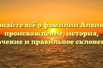 Узнайте всё о фамилии Албин — происхождение, история, значение и правильное склонение