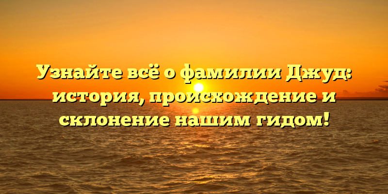 Узнайте всё о фамилии Джуд: история, происхождение и склонение нашим гидом!