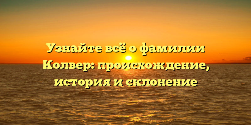 Узнайте всё о фамилии Колвер: происхождение, история и склонение