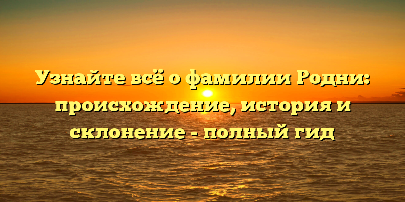 Узнайте всё о фамилии Родни: происхождение, история и склонение - полный гид