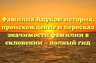 Фамилия Адуков: история, происхождение и пересказ значимости фамилии в склонении — полный гид