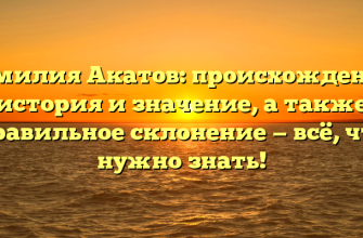Фамилия Акатов: происхождение, история и значение, а также правильное склонение — всё, что нужно знать!