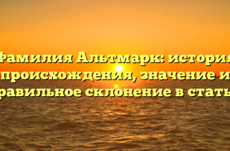 Фамилия Альтмарк: история происхождения, значение и правильное склонение в статье.