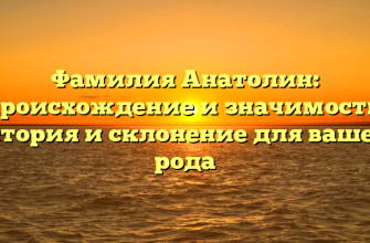Фамилия Анатолин: происхождение и значимость, история и склонение для вашего рода