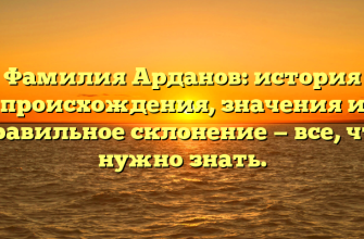 Фамилия Арданов: история происхождения, значения и правильное склонение — все, что нужно знать.