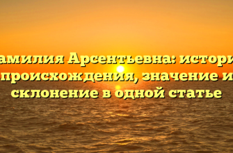 Фамилия Арсентьевна: история происхождения, значение и склонение в одной статье