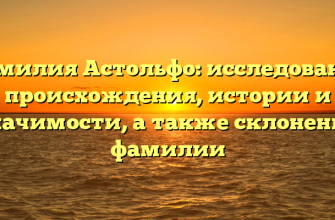 Фамилия Астольфо: исследование происхождения, истории и значимости, а также склонение фамилии
