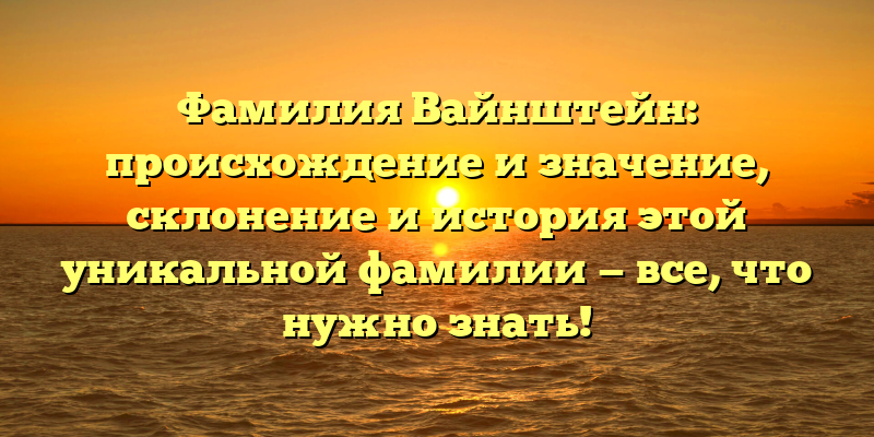 Фамилия Вайнштейн: происхождение и значение, склонение и история этой уникальной фамилии — все, что нужно знать!