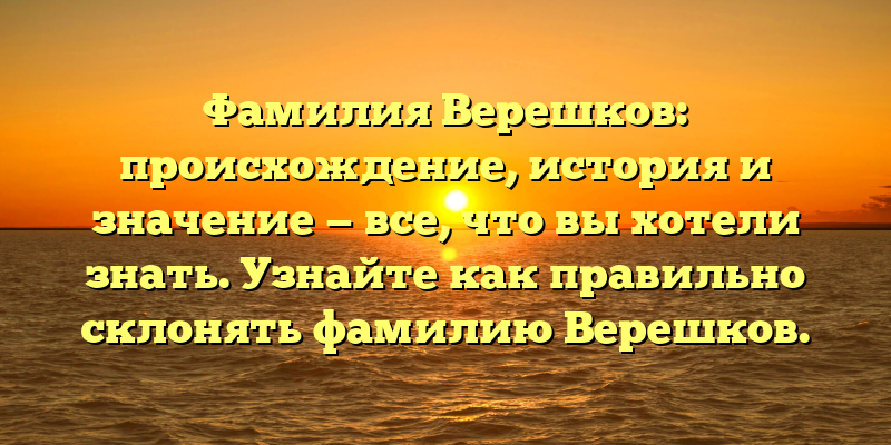 Фамилия Верешков: происхождение, история и значение — все, что вы хотели знать. Узнайте как правильно склонять фамилию Верешков.