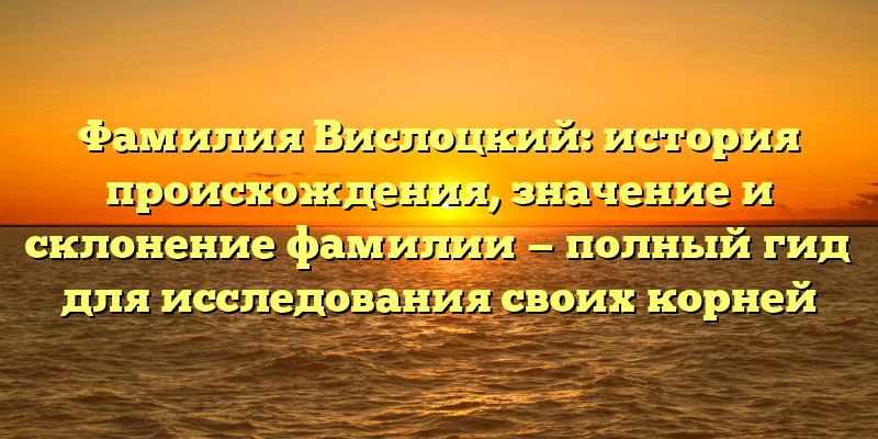 Фамилия Вислоцкий: история происхождения, значение и склонение фамилии — полный гид для исследования своих корней