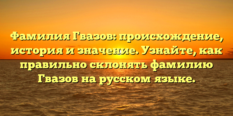 Фамилия Гвазов: происхождение, история и значение. Узнайте, как правильно склонять фамилию Гвазов на русском языке.