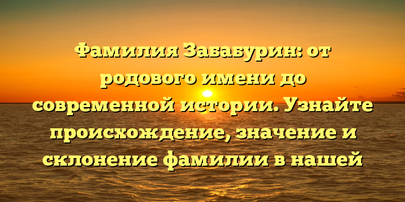 Фамилия Забабурин: от родового имени до современной истории. Узнайте происхождение, значение и склонение фамилии в нашей статье.