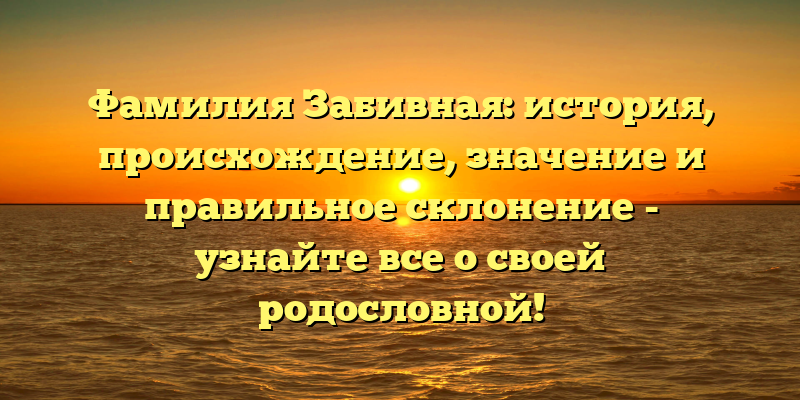 Фамилия Забивная: история, происхождение, значение и правильное склонение - узнайте все о своей родословной!