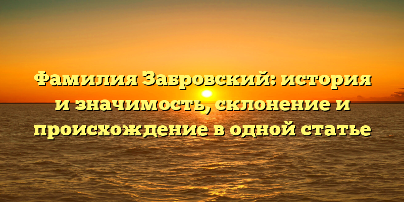 Фамилия Забровский: история и значимость, склонение и происхождение в одной статье