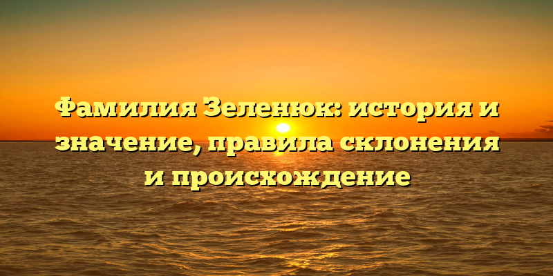 Фамилия Зеленюк: история и значение, правила склонения и происхождение