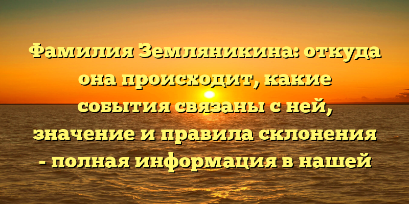 Фамилия Земляникина: откуда она происходит, какие события связаны с ней, значение и правила склонения - полная информация в нашей статье.
