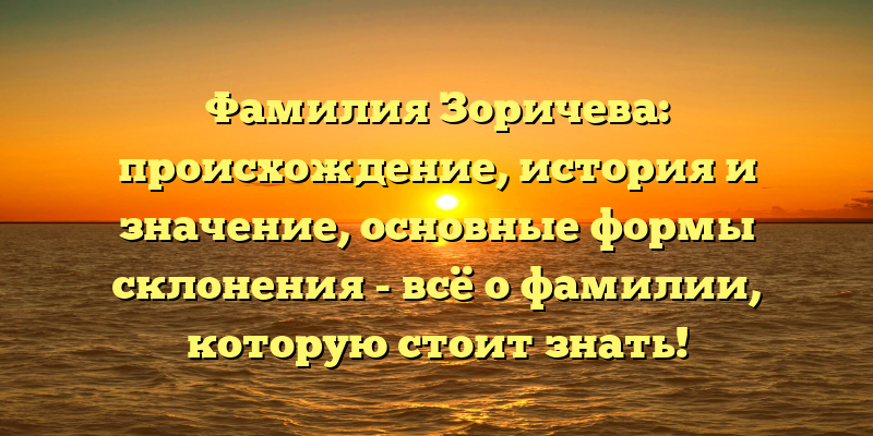Фамилия Зоричева: происхождение, история и значение, основные формы склонения - всё о фамилии, которую стоит знать!