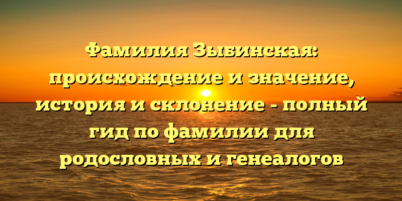 Фамилия Зыбинская: происхождение и значение, история и склонение - полный гид по фамилии для родословных и генеалогов