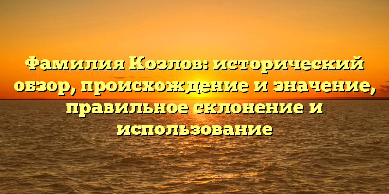 Фамилия Козлов: исторический обзор, происхождение и значение, правильное склонение и использование