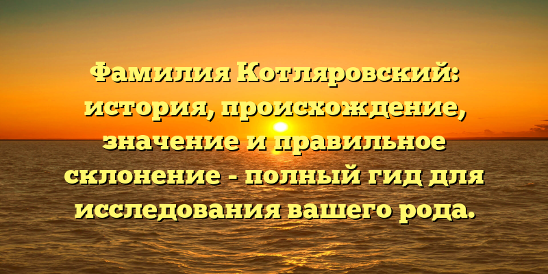 Фамилия Котляровский: история, происхождение, значение и правильное склонение - полный гид для исследования вашего рода.