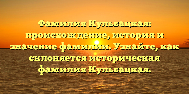 Фамилия Кульбацкая: происхождение, история и значение фамилии. Узнайте, как склоняется историческая фамилия Кульбацкая.