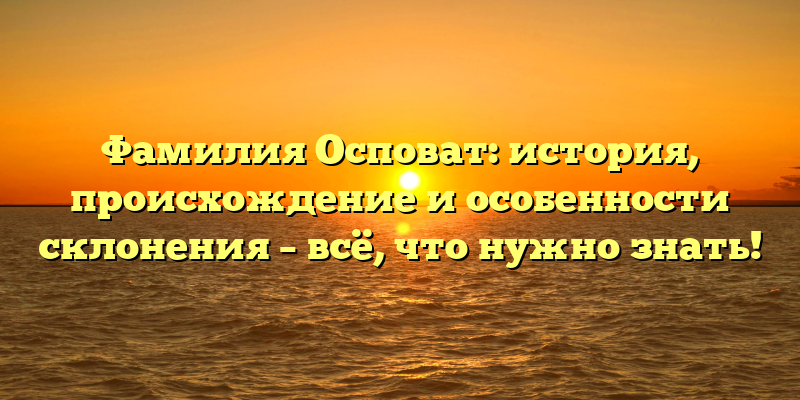 Фамилия Осповат: история, происхождение и особенности склонения – всё, что нужно знать!