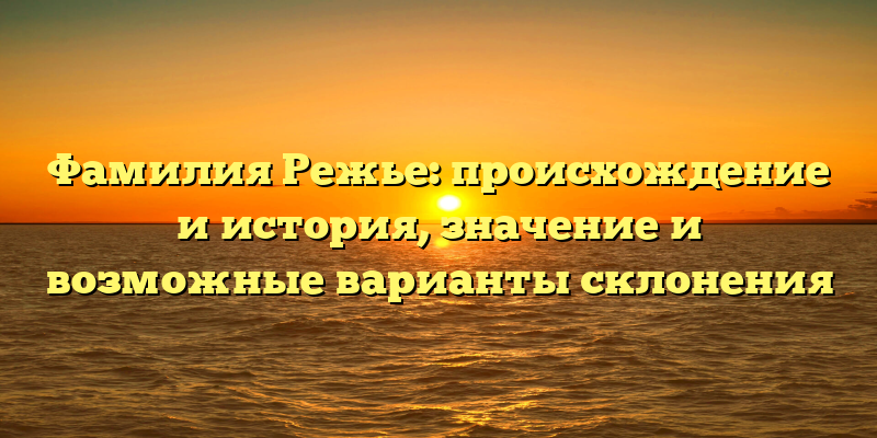 Фамилия Режье: происхождение и история, значение и возможные варианты склонения