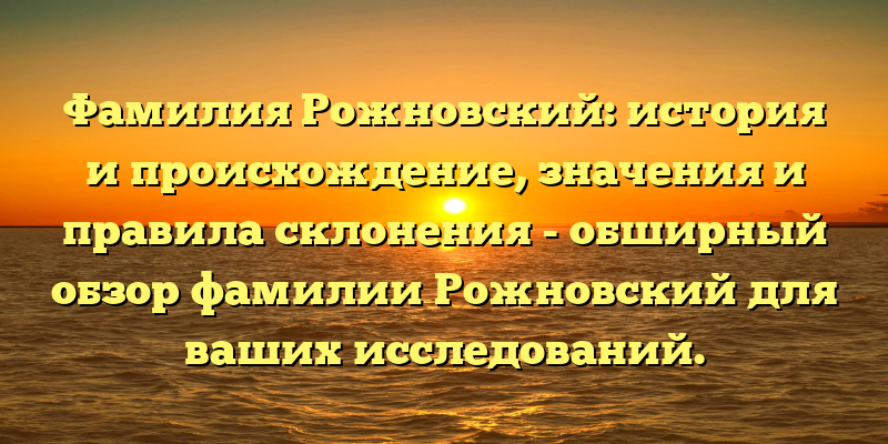 Фамилия Рожновский: история и происхождение, значения и правила склонения - обширный обзор фамилии Рожновский для ваших исследований.
