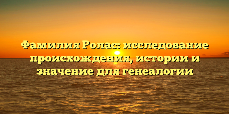 Фамилия Ролас: исследование происхождения, истории и значение для генеалогии
