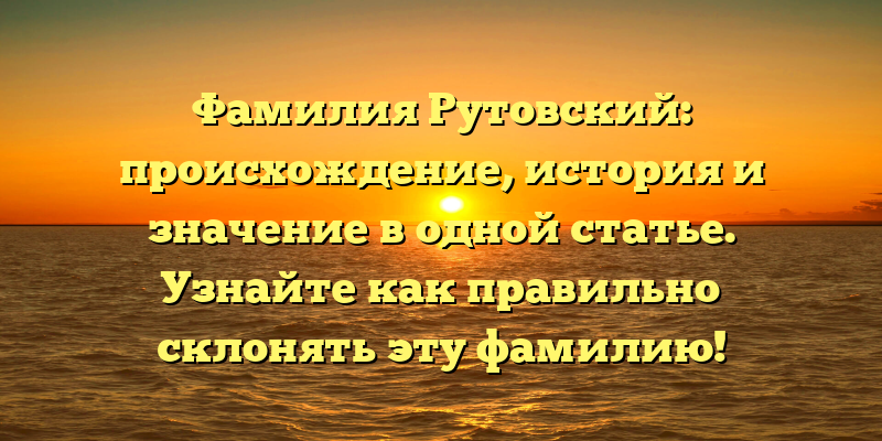 Фамилия Рутовский: происхождение, история и значение в одной статье. Узнайте как правильно склонять эту фамилию!