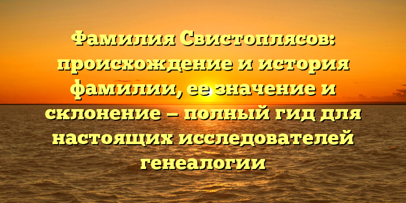 Фамилия Свистоплясов: происхождение и история фамилии, ее значение и склонение — полный гид для настоящих исследователей генеалогии