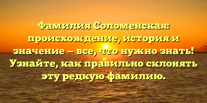 Фамилия Соломенская: происхождение, история и значение — все, что нужно знать! Узнайте, как правильно склонять эту редкую фамилию.