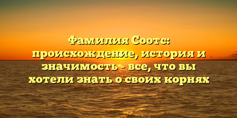 Фамилия Соотс: происхождение, история и значимость - все, что вы хотели знать о своих корнях