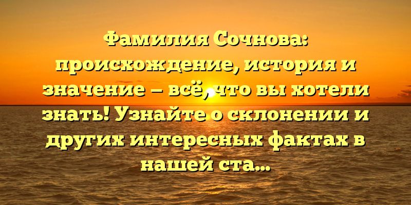 Фамилия Сочнова: происхождение, история и значение — всё, что вы хотели знать! Узнайте о склонении и других интересных фактах в нашей статье.