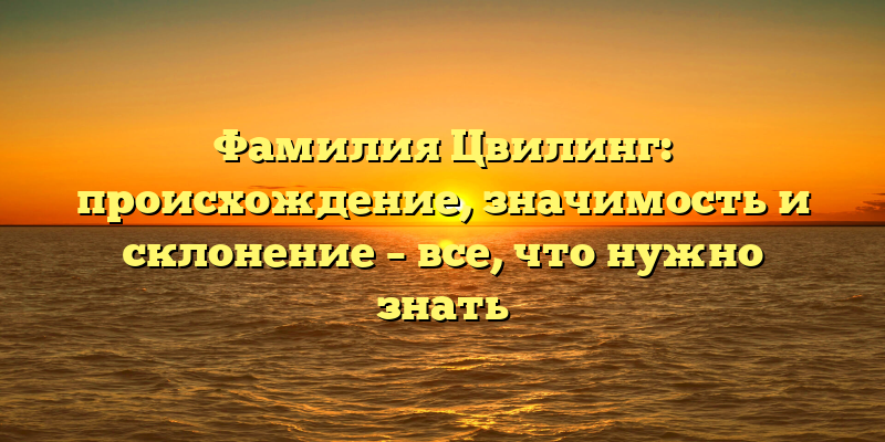 Фамилия Цвилинг: происхождение, значимость и склонение – все, что нужно знать