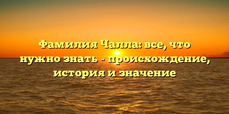 Фамилия Чалла: все, что нужно знать - происхождение, история и значение