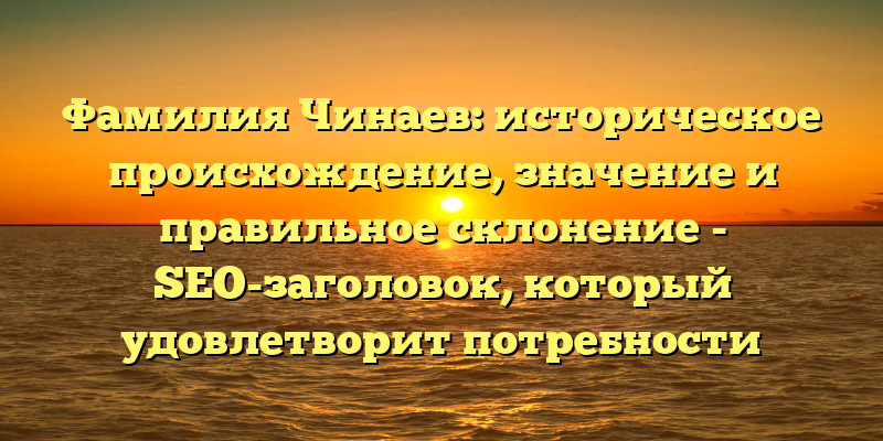 Фамилия Чинаев: историческое происхождение, значение и правильное склонение - SEO-заголовок, который удовлетворит потребности пользователей, занимающихся генеалогическими исследованиями, а также поможет повысить позицию статьи в поисковой выдаче.