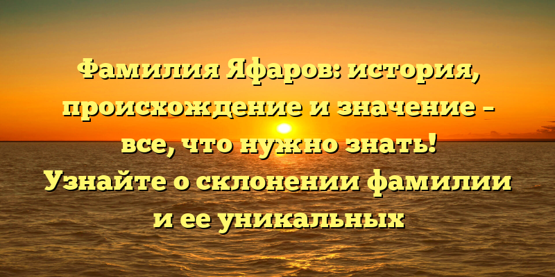 Фамилия Яфаров: история, происхождение и значение – все, что нужно знать! Узнайте о склонении фамилии и ее уникальных особенностях.