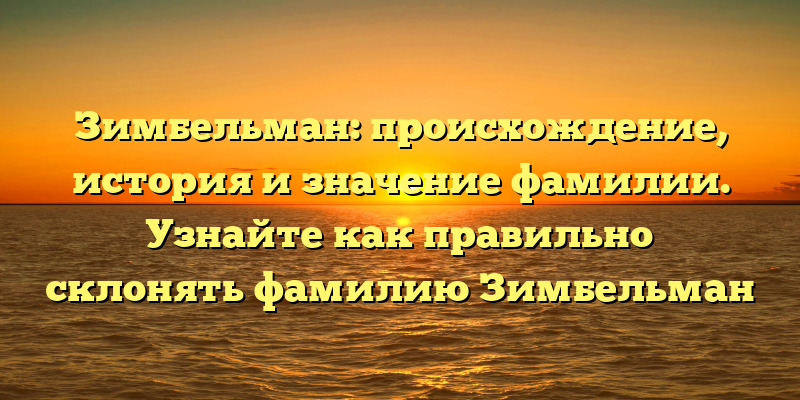 Зимбельман: происхождение, история и значение фамилии. Узнайте как правильно склонять фамилию Зимбельман