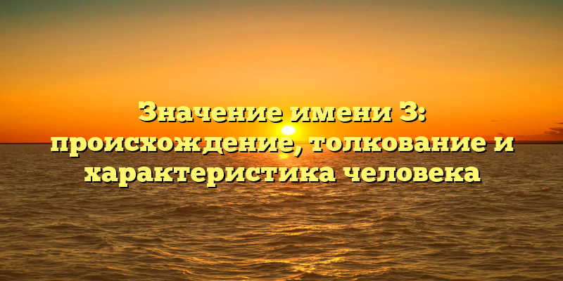 Значение имени З: происхождение, толкование и характеристика человека
