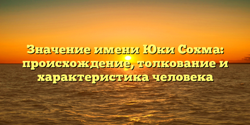 Значение имени Юки Сохма: происхождение, толкование и характеристика человека