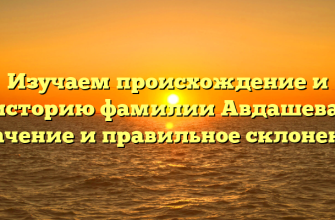 Изучаем происхождение и историю фамилии Авдашева: значение и правильное склонение