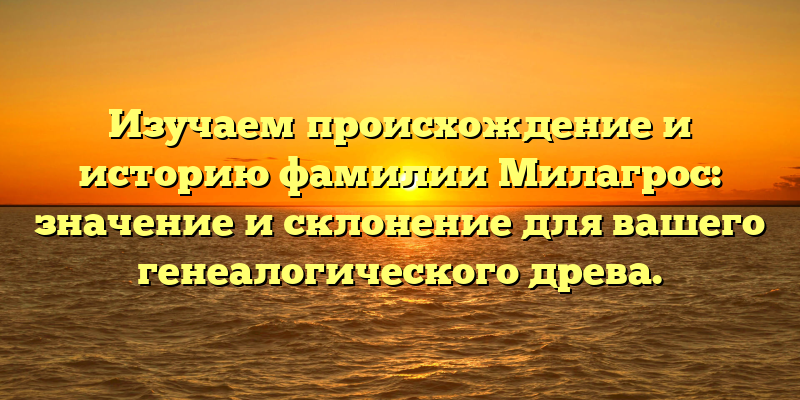 Изучаем происхождение и историю фамилии Милагрос: значение и склонение для вашего генеалогического древа.