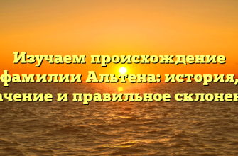 Изучаем происхождение фамилии Альтена: история, значение и правильное склонение
